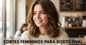Cortes Femininos para Rosto Oval: Guia Definitivo